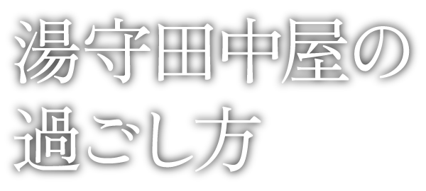 湯守田中屋の過ごし方